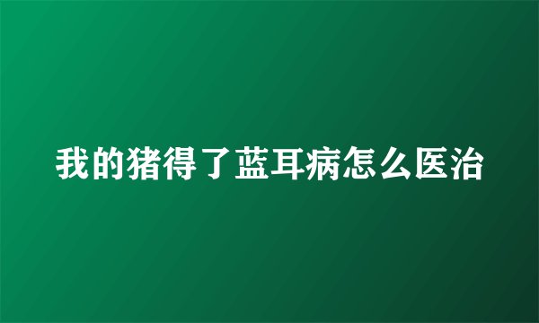 我的猪得了蓝耳病怎么医治