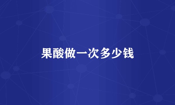 果酸做一次多少钱