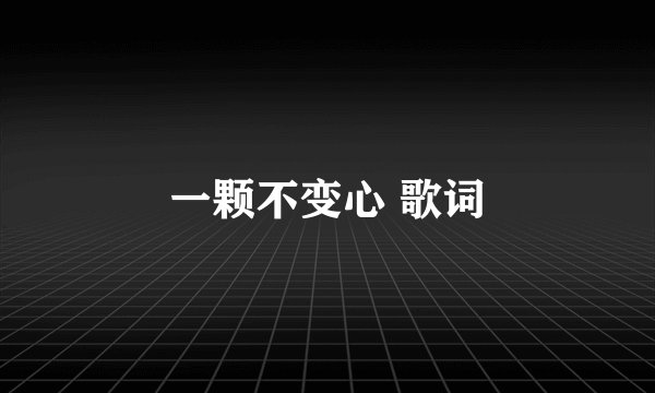一颗不变心 歌词