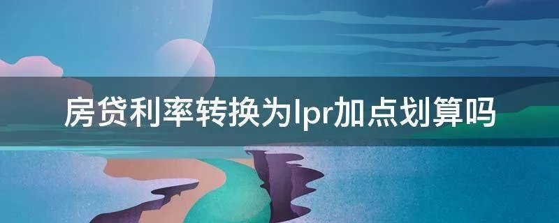 房贷利率转换为lpr加点划算吗