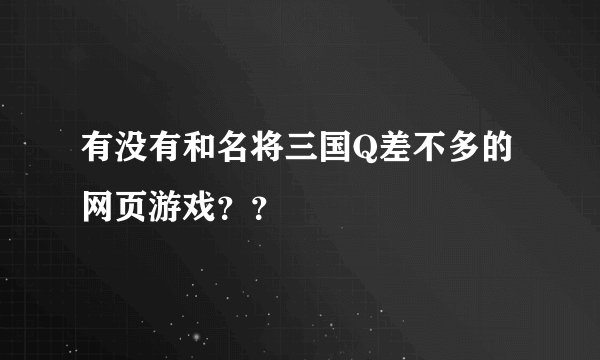有没有和名将三国Q差不多的网页游戏？？