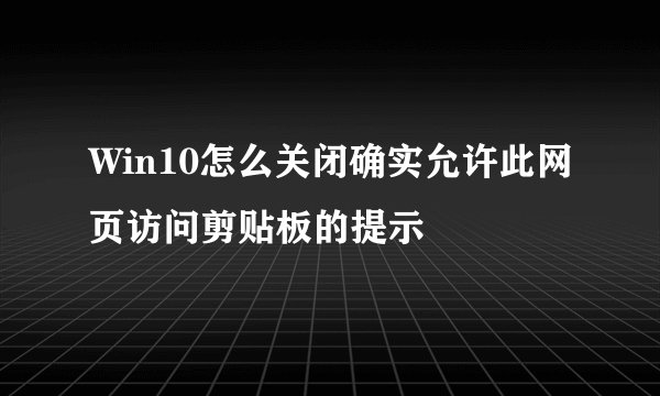 Win10怎么关闭确实允许此网页访问剪贴板的提示