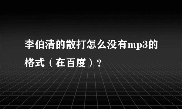 李伯清的散打怎么没有mp3的格式（在百度）？