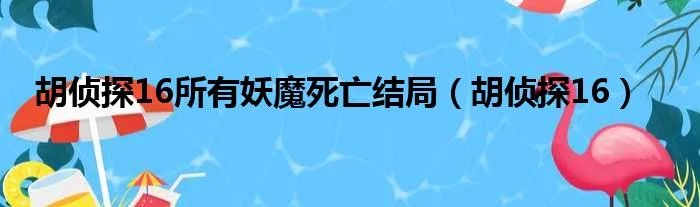 胡侦探16所有妖魔死亡结局（胡侦探16）