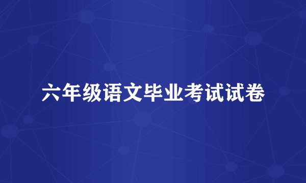 六年级语文毕业考试试卷
