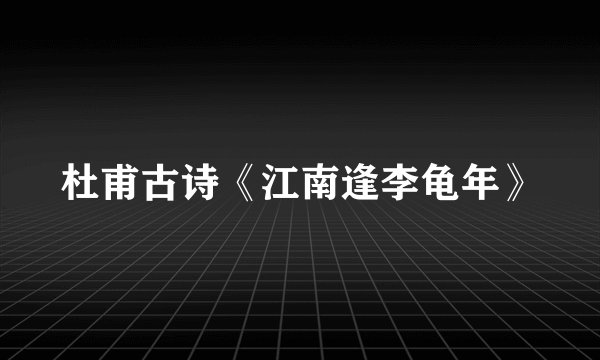 杜甫古诗《江南逢李龟年》