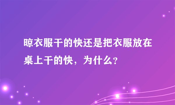 晾衣服干的快还是把衣服放在桌上干的快，为什么？