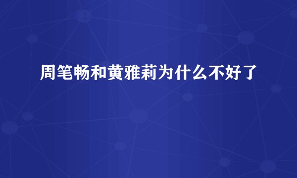 周笔畅和黄雅莉为什么不好了