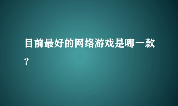 目前最好的网络游戏是哪一款？