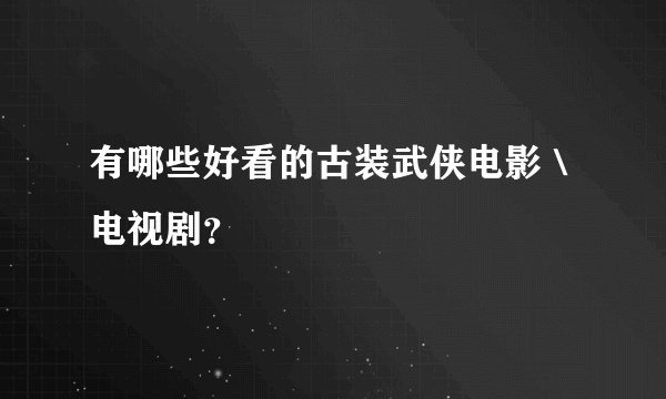 有哪些好看的古装武侠电影＼电视剧？