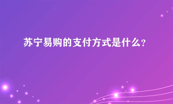 苏宁易购的支付方式是什么？