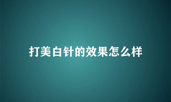 打美白针的效果怎么样
