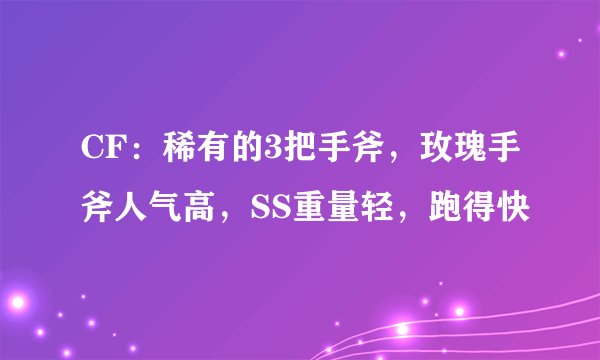 CF:稀有的3把手斧,玫瑰手斧人气高,SS重量轻,跑得快