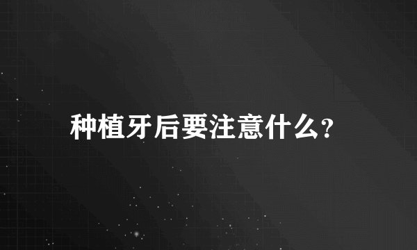 种植牙后要注意什么？