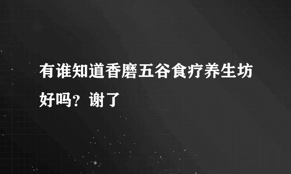 有谁知道香磨五谷食疗养生坊好吗？谢了