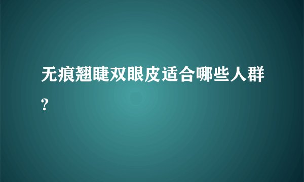 无痕翘睫双眼皮适合哪些人群?