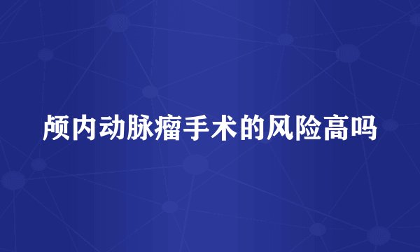 颅内动脉瘤手术的风险高吗