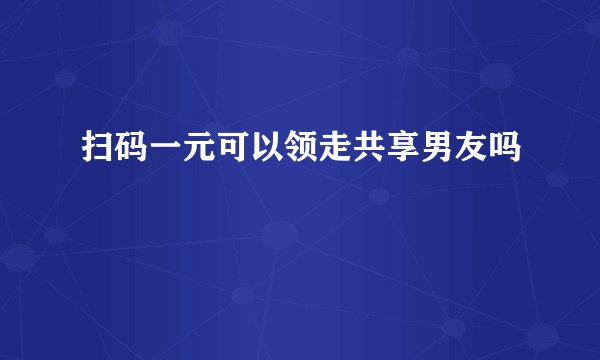 扫码一元可以领走共享男友吗