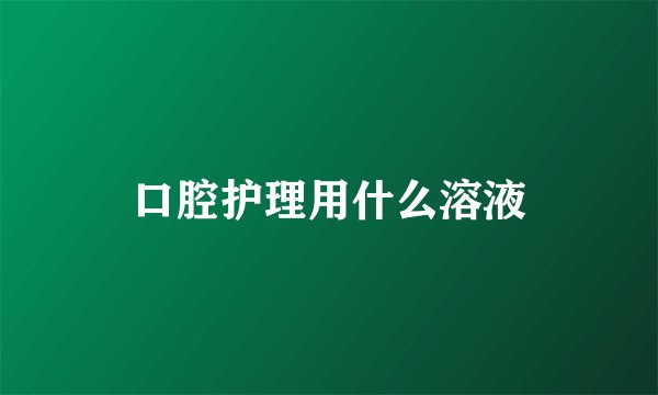 口腔护理用什么溶液