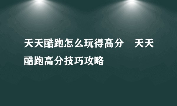 天天酷跑怎么玩得高分 天天酷跑高分技巧攻略