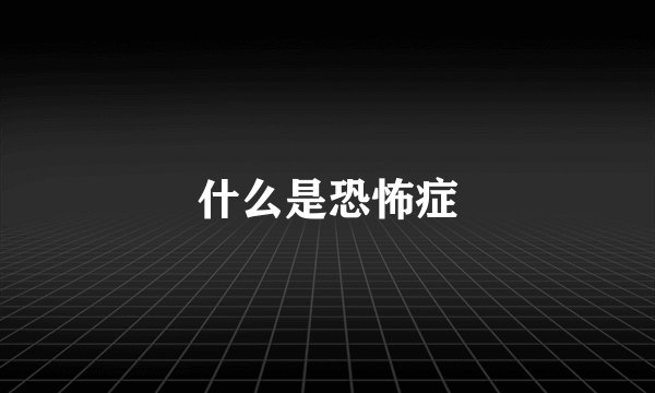 什么是恐怖症
