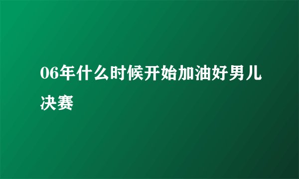 06年什么时候开始加油好男儿决赛