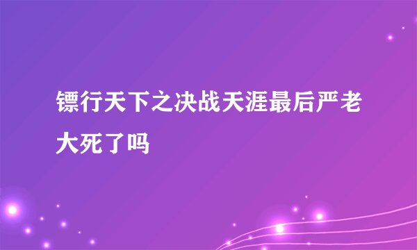镖行天下之决战天涯最后严老大死了吗