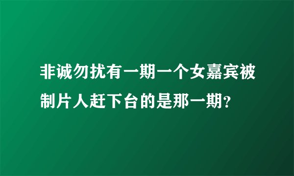 非诚勿扰有一期一个女嘉宾被制片人赶下台的是那一期？