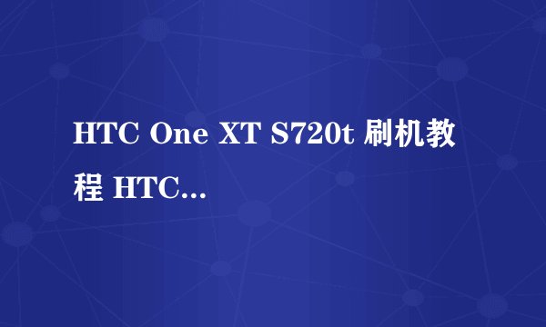 HTC One XT S720t 刷机教程 HTC One