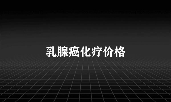 乳腺癌化疗价格