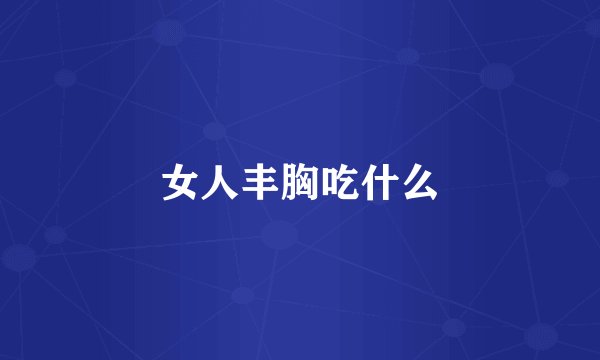 女人丰胸吃什么
