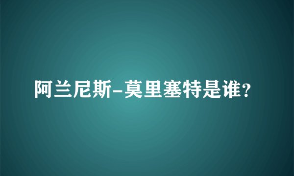 阿兰尼斯-莫里塞特是谁？