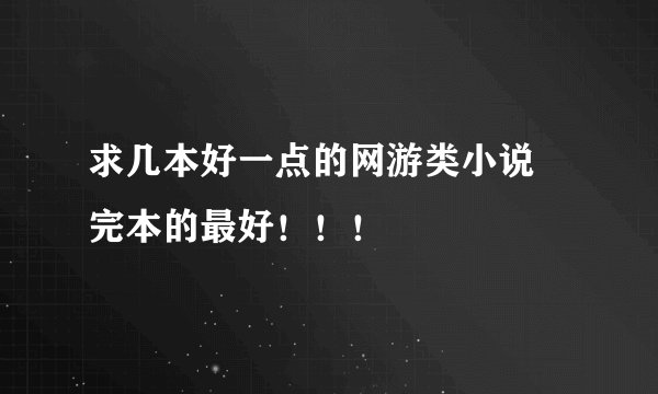 求几本好一点的网游类小说 完本的最好！！！