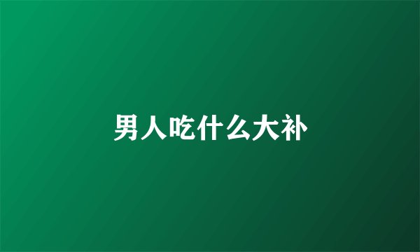 男人吃什么大补