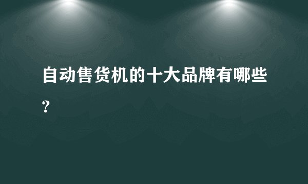 自动售货机的十大品牌有哪些？