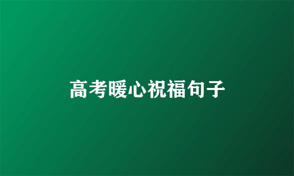高考暖心祝福句子