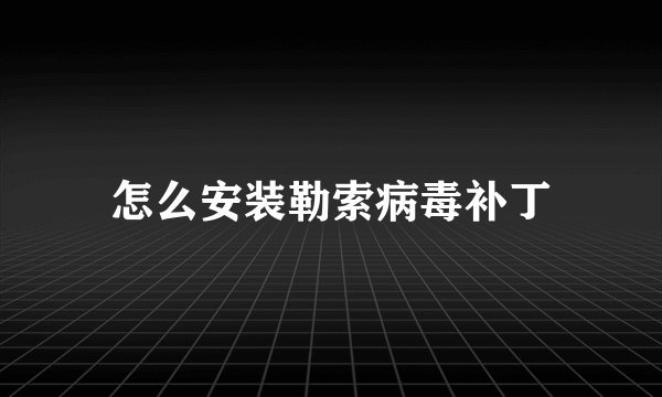 怎么安装勒索病毒补丁