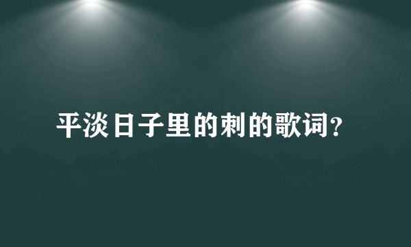 平淡日子里的刺的歌词？