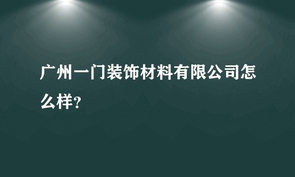 广州一门装饰材料有限公司怎么样?