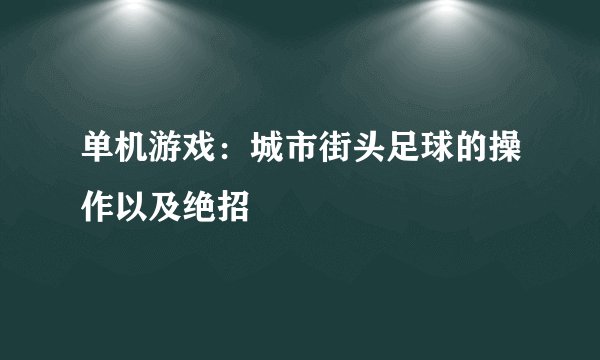 单机游戏：城市街头足球的操作以及绝招