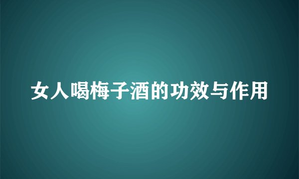 女人喝梅子酒的功效与作用