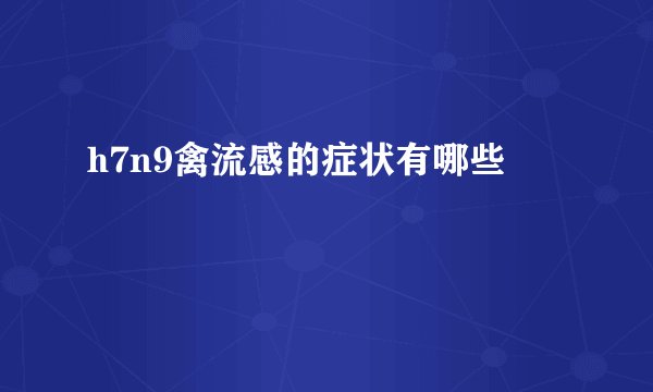 h7n9禽流感的症状有哪些