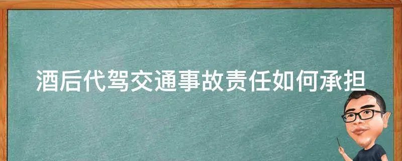 酒后代驾交通事故责任如何承担