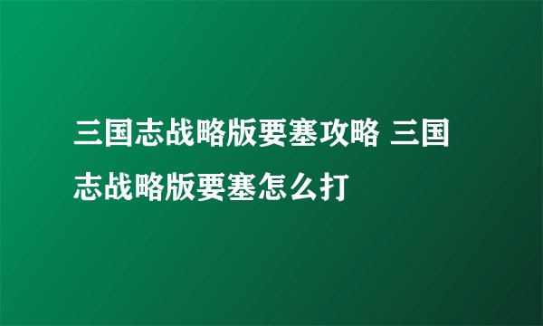 三国志战略版要塞攻略 三国志战略版要塞怎么打