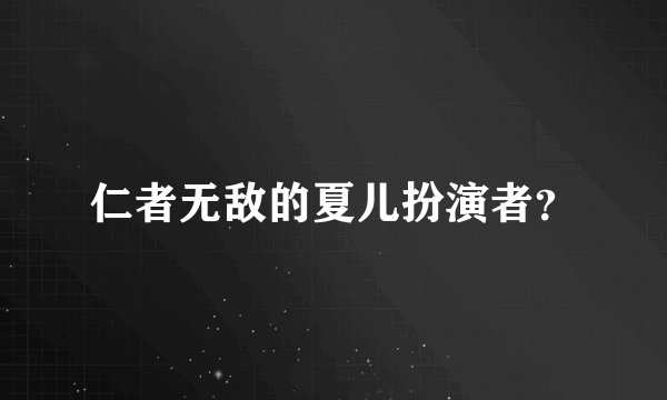 仁者无敌的夏儿扮演者？