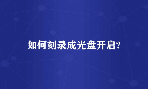 如何刻录成光盘开启?