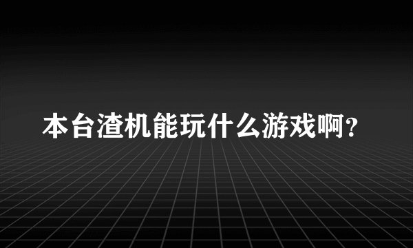 本台渣机能玩什么游戏啊？