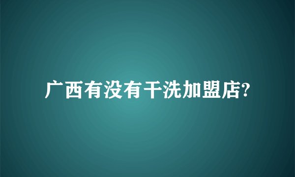 广西有没有干洗加盟店?