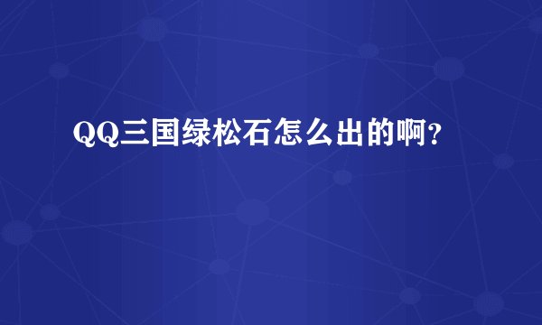 QQ三国绿松石怎么出的啊？