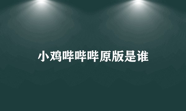 小鸡哔哔哔原版是谁
